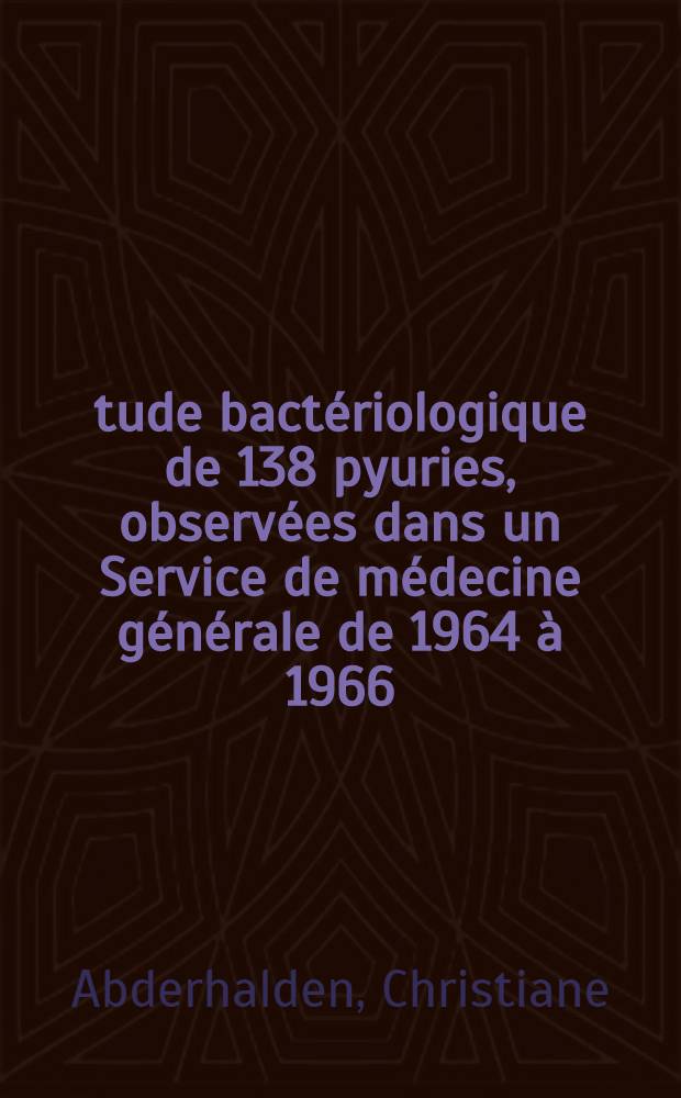 Étude bactériologique de 138 pyuries, observées dans un Service de médecine générale de 1964 à 1966 : thèse