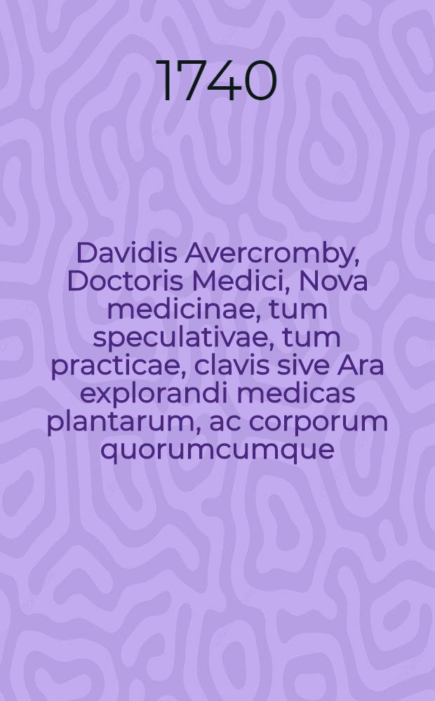 Davidis Avercromby, Doctoris Medici, Nova medicinae, tum speculativae, tum practicae, clavis sive Ara explorandi medicas plantarum, ac corporum quorumcumque, facultates ex solo sapore