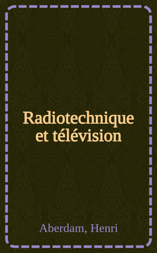 Radiotechnique et télévision : À l'usage des: élèves des écoles de radioélectricité, ingénieurs, agents techniques, exploitants, installateurs, réparateurs