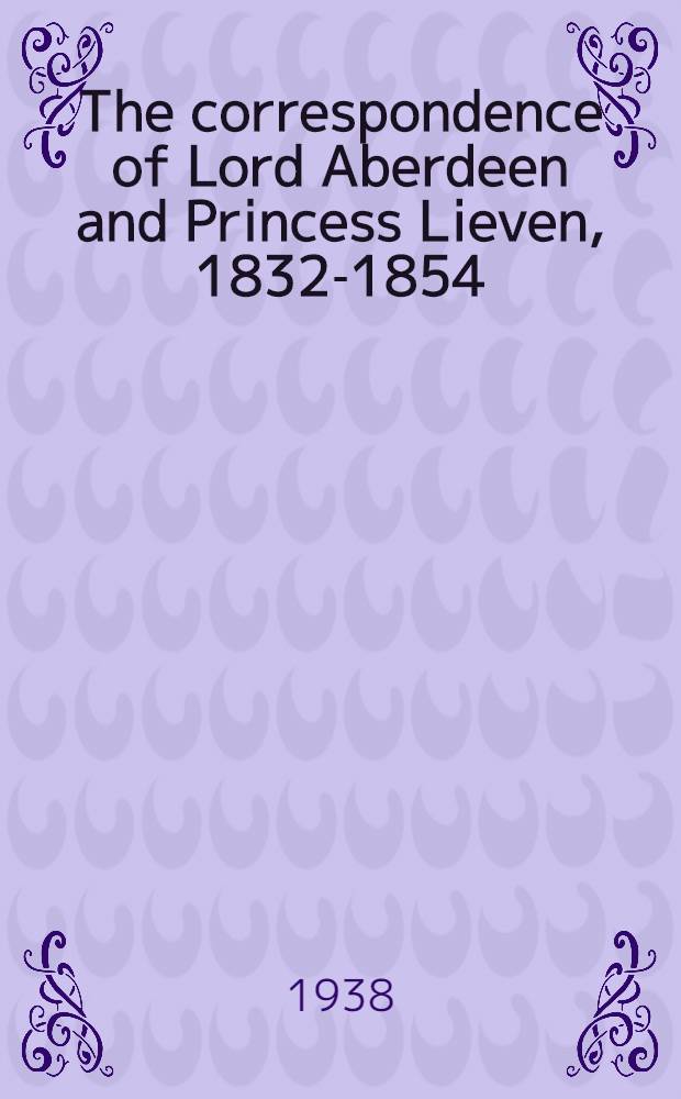 The correspondence of Lord Aberdeen and Princess Lieven, 1832-1854