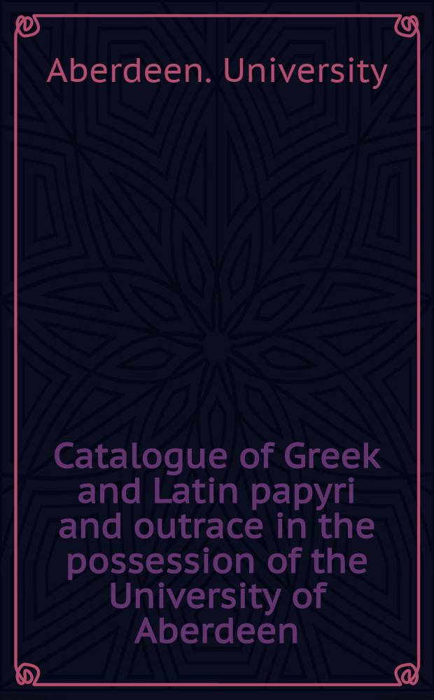 Catalogue of Greek and Latin papyri and outrace in the possession of the University of Aberdeen