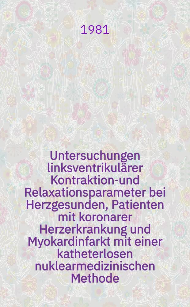Untersuchungen linksventrikulärer Kontraktions- und Relaxationsparameter bei Herzgesunden, Patienten mit koronarer Herzerkrankung und Myokardinfarkt mit einer katheterlosen nuklearmedizinischen Methode (Radionuklid-Kinematographie) : Diss
