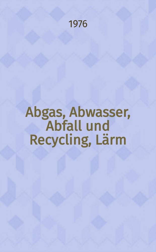 Abgas, Abwasser, Abfall und Recycling, Lärm : Vortr., gehalten anlässlich der Achema 76, 18 Ausstellungstagung für chem. Apparatewesen