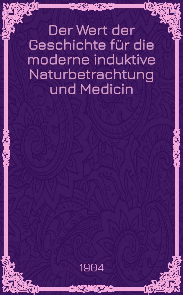 Der Wert der Geschichte für die moderne induktive Naturbetrachtung und Medicin