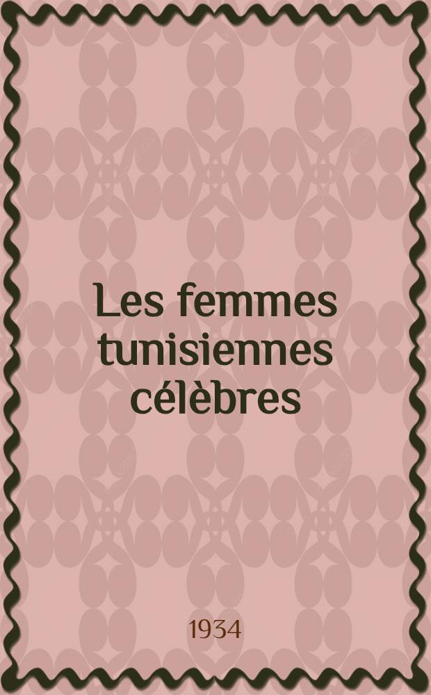 Les femmes tunisiennes célèbres : étude hist. litt. sur la vie des femmes qui se sont ill. au cours de l'histoire de la Tunisie