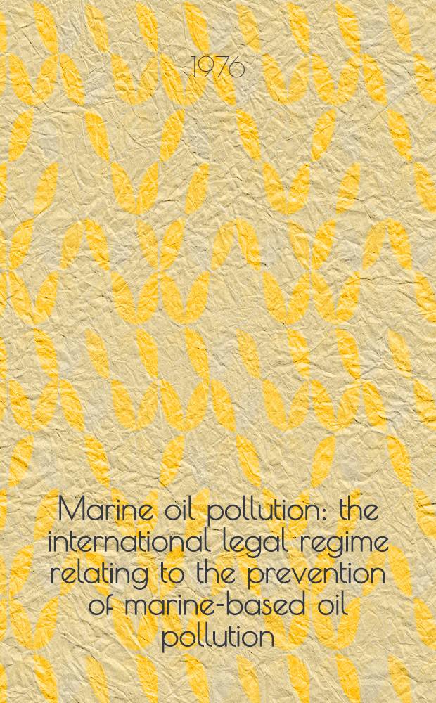 Marine oil pollution : the international legal regime relating to the prevention of marine-based oil pollution