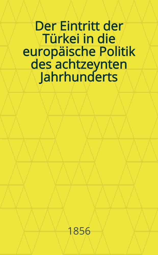 Der Eintritt der Türkei in die europäische Politik des achtzeynten Jahrhunderts : Mit Aktenstücken