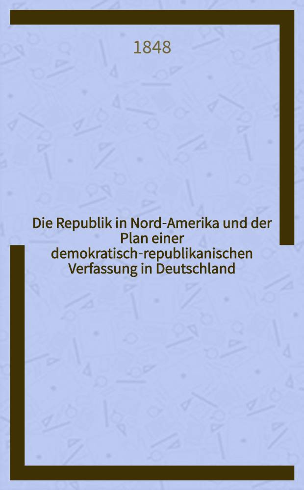 Die Republik in Nord-Amerika und der Plan einer demokratisch-republikanischen Verfassung in Deutschland