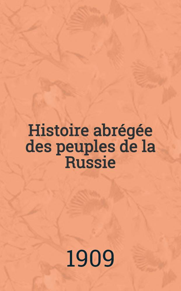 Histoire abrégée des peuples de la Russie : essai de chronologie russe 862-1894 : ouvr. accompagné de 2 plans et de 4 cartes