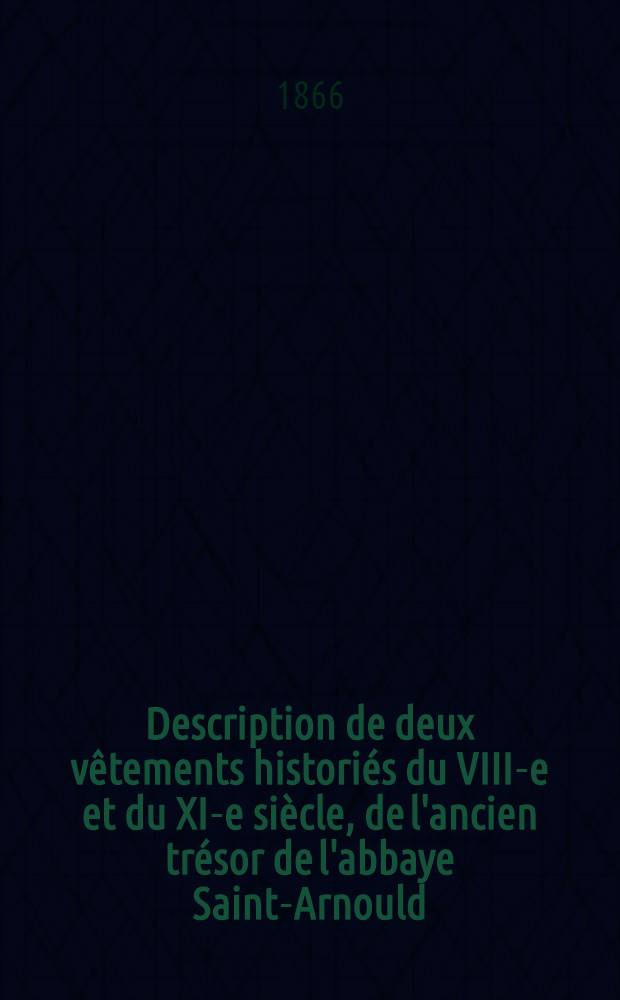 Description de deux vêtements historiés du VIII-e et du XI-e siècle, de l'ancien trésor de l'abbaye Saint-Arnould