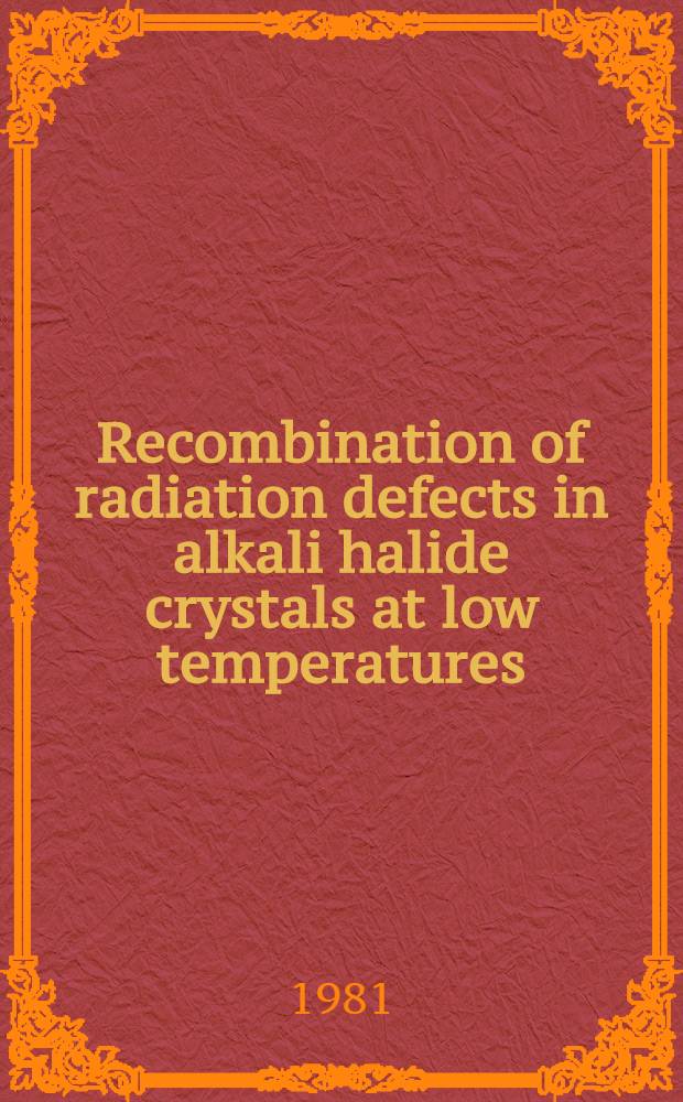 Recombination of radiation defects in alkali halide crystals at low temperatures : submitted to the International conference "Defects in insulating crystals", Riga, May 18-23, 1981