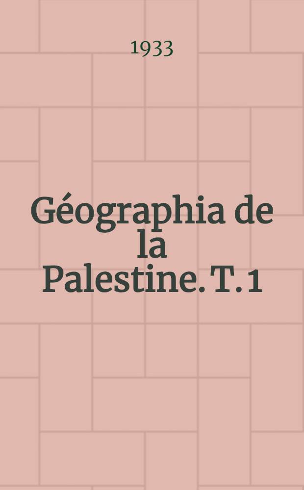 G&eacute;ographia de la Palestine. T. 1 : G&eacute;ographie physique et historique