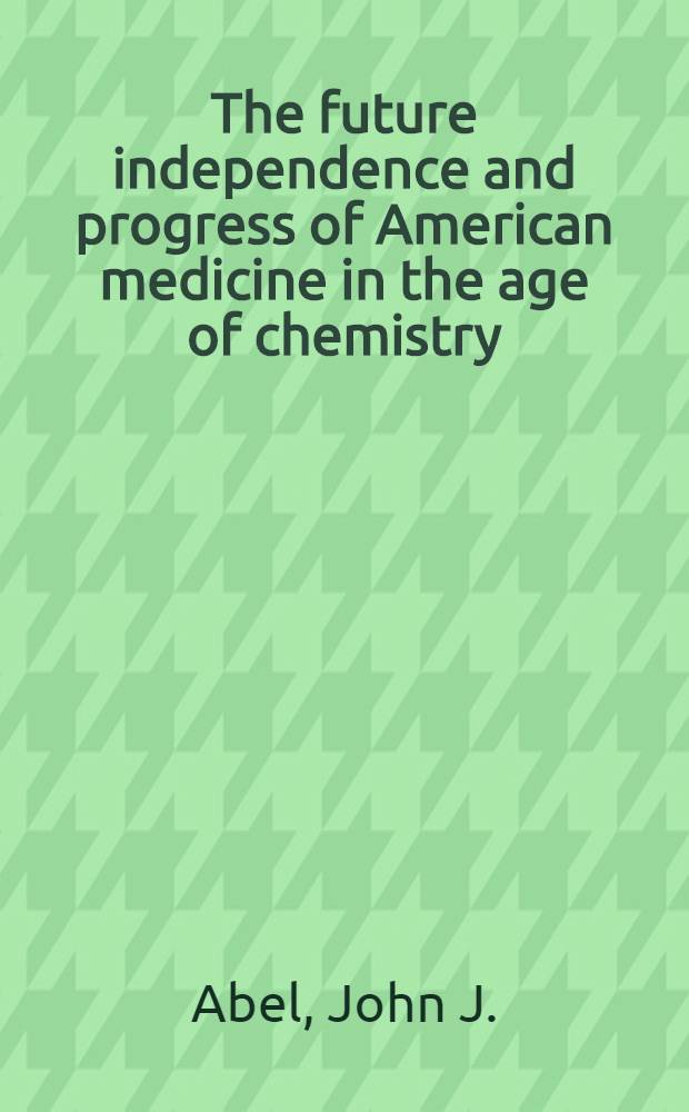 The future independence and progress of American medicine in the age of chemistry : a report