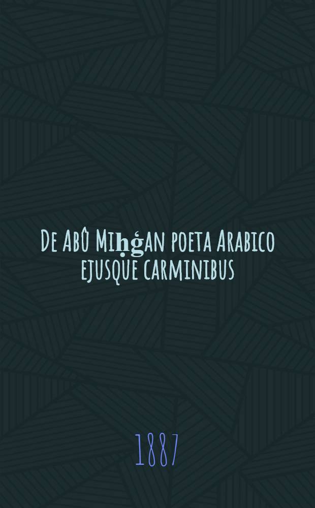 De Ab&ucirc; Miḥģan poeta Arabico ejusque carminibus : Diss. inaug