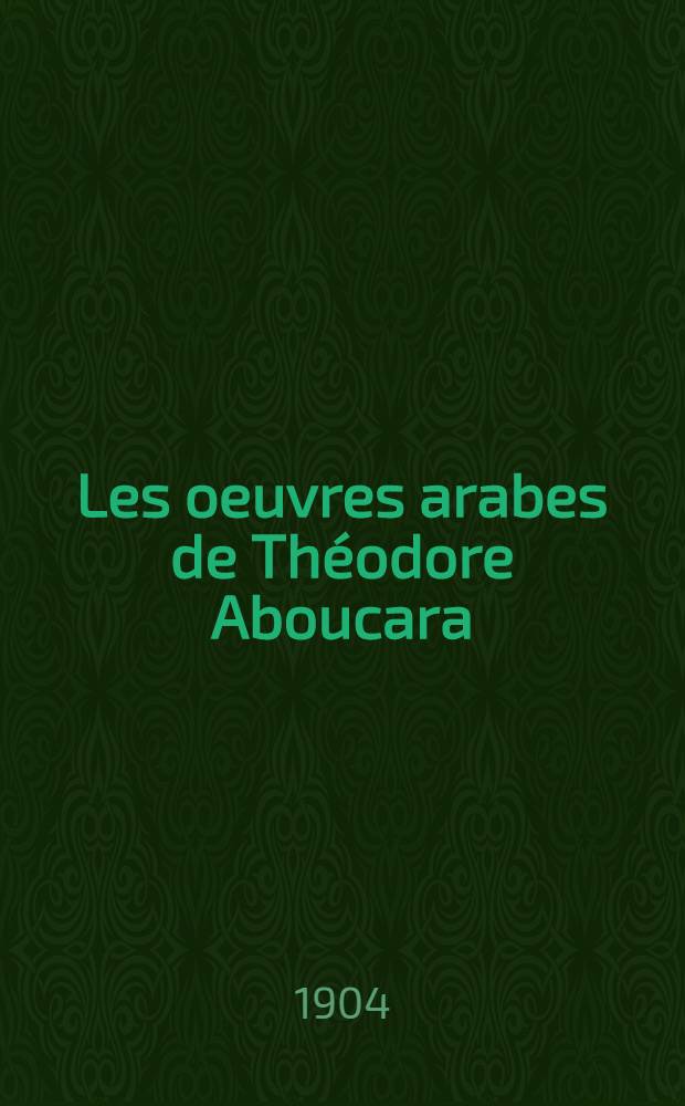 Les oeuvres arabes de Th&eacute;odore Aboucara