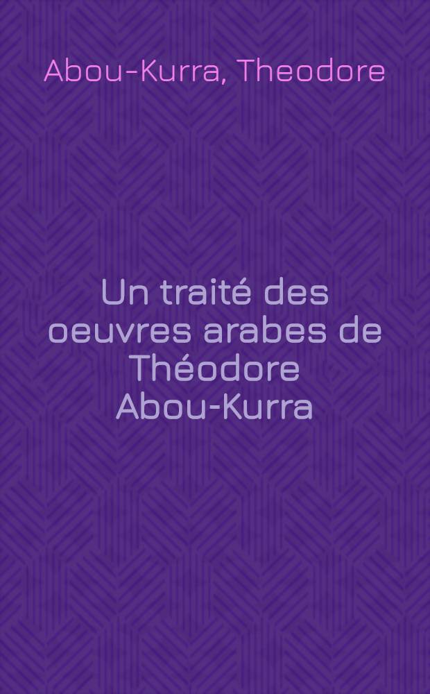 Un traité des oeuvres arabes de Théodore Abou-Kurra