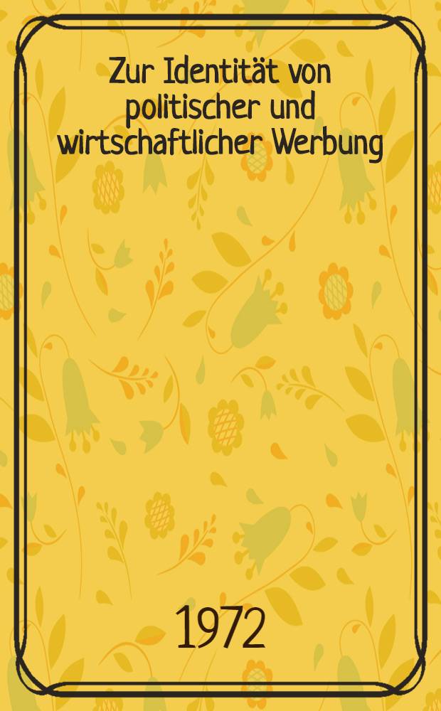 Zur Identität von politischer und wirtschaftlicher Werbung : Verbandswerbung in der Bundesrepublik Deutschland