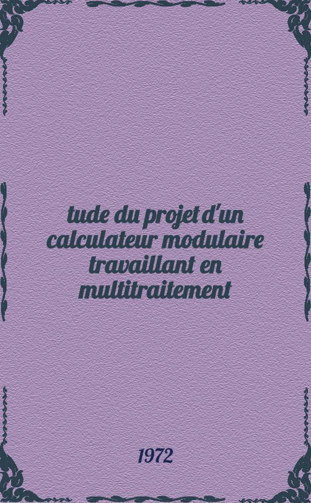 Étude du projet d'un calculateur modulaire travaillant en multitraitement : 1-re thèse