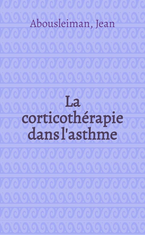 La corticothérapie dans l'asthme : à propos de 27 observations de corticothérapie par l'isonicotinate de dexaméthasone : thèse