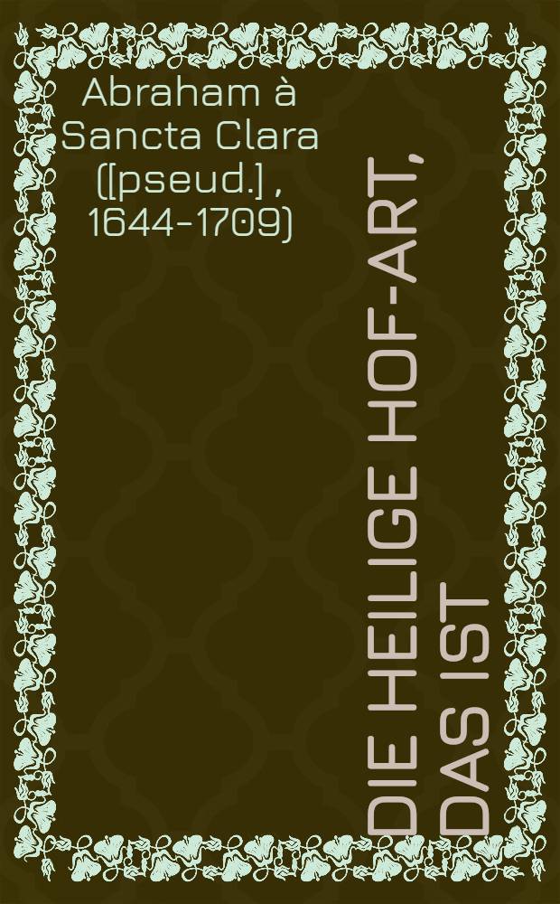 Die heilige Hof-Art, das ist : Ein schuldige Lob-Red von dem großen Wundertätigen Indianer-Apostel Francisco Xaverio, welche an seinem Hochfeyrlichen Fest-Tag ... vorgetragen, und nunmehr in Truck verfertiget worden