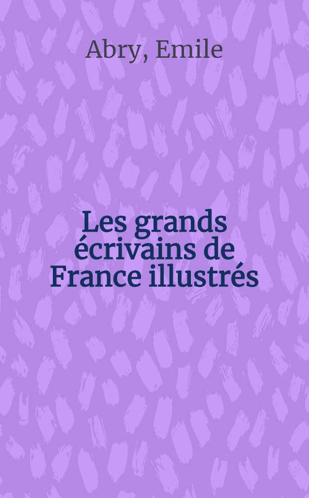 Les grands écrivains de France illustrés : morceaux choisis et analyses (classes de lettres)