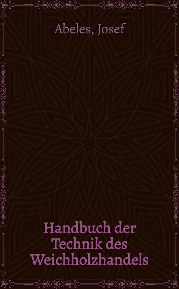 Handbuch der Technik des Weichholzhandels (Fichte und Tanne) mit besonderer Berücksichtigung des Sägebetriebes und der Produktion von Schnittmaterial : für Holzproduzenten, Holzhändler, Forstwirte und Waldbesitzer