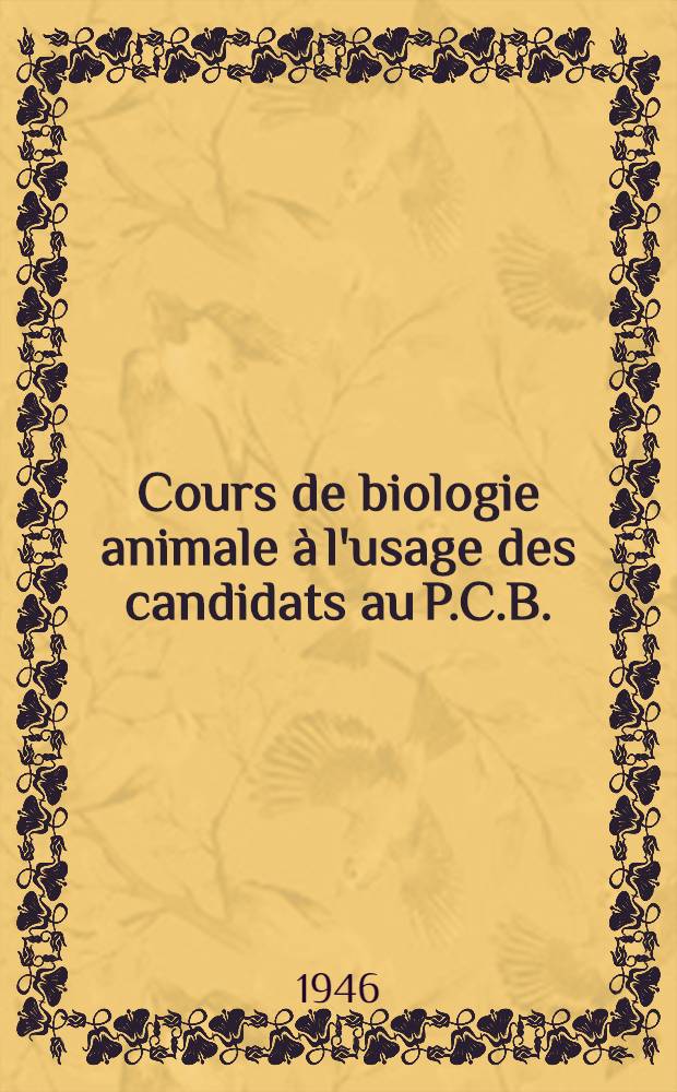 Cours de biologie animale &agrave; l'usage des candidats au P.C.B.