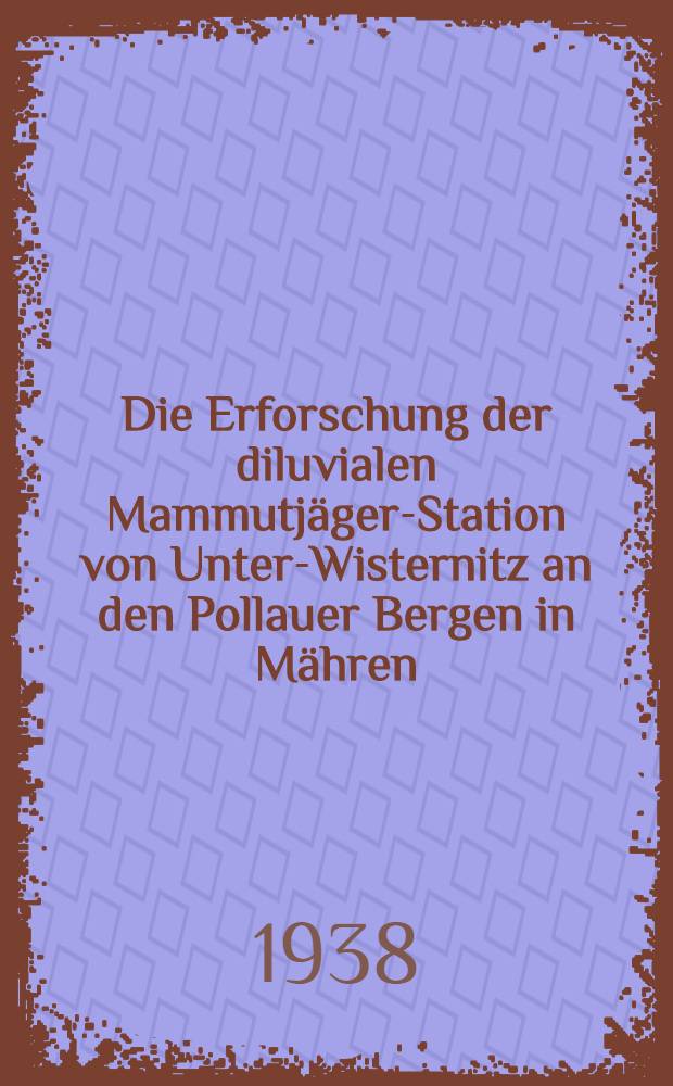 Die Erforschung der diluvialen Mammutjäger-Station von Unter-Wisternitz an den Pollauer Bergen in Mähren : Arbeitsbericht über das zweite Jahr 1925