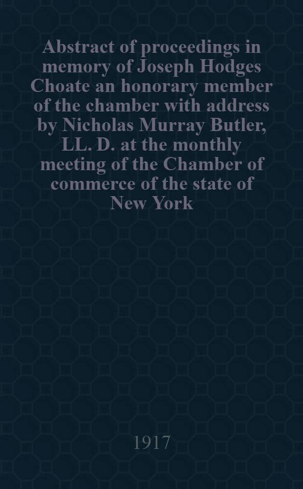 Abstract of proceedings in memory of Joseph Hodges Choate an honorary member of the chamber with address by Nicholas Murray Butler, LL. D. at the monthly meeting of the Chamber of commerce of the state of New York. June 7, 1971