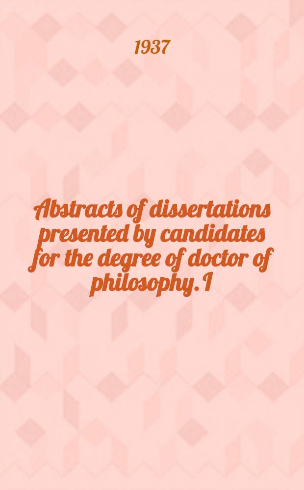 Abstracts of dissertations presented by candidates for the degree of doctor of philosophy. I : Spring quarter