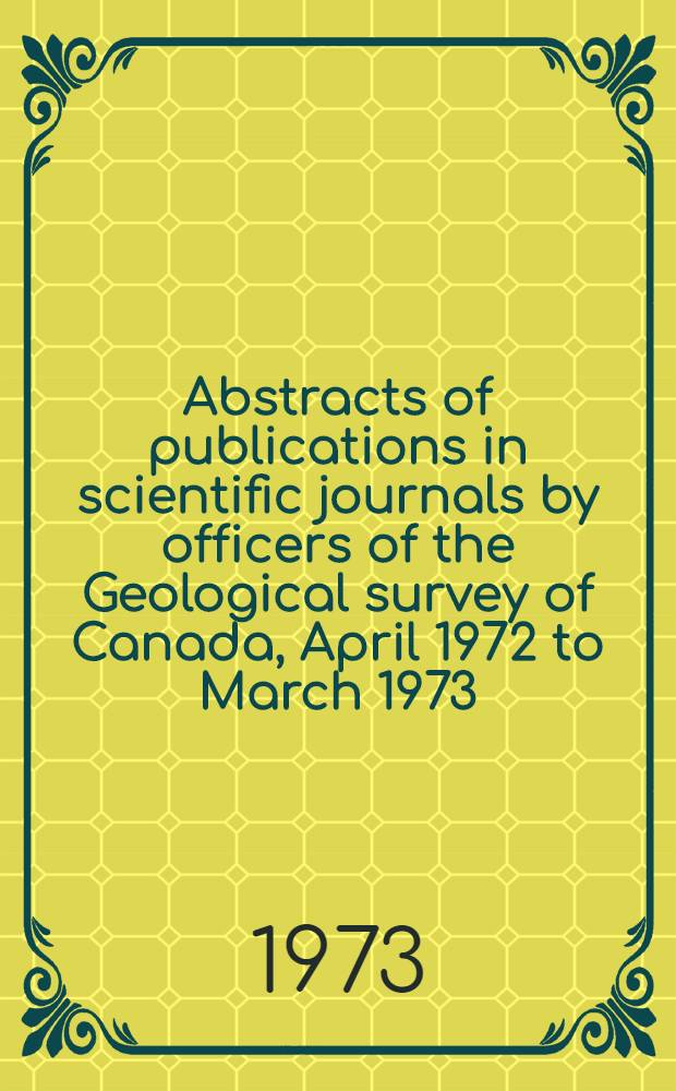 Abstracts of publications in scientific journals by officers of the Geological survey of Canada, April 1972 to March 1973