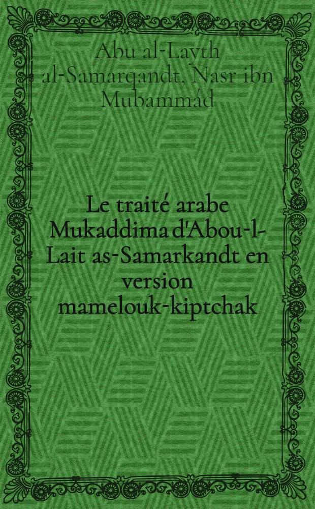 Le traité arabe Mukaddima d'Abou-l-Lait as-Samarkandt en version mamelouk-kiptchak : (Ms. Istanbul, Aya Sofya 1451)