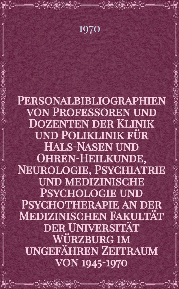 Personalbibliographien von Professoren und Dozenten der Klinik und Poliklinik für Hals-Nasen und Ohren-Heilkunde, Neurologie, Psychiatrie und medizinische Psychologie und Psychotherapie an der Medizinischen Fakultät der Universität Würzburg im ungefähren Zeitraum von 1945-1970 : mit kurzen biogr. Angaben und Überblick über die Hauptarbeitsgebiete : Inaug.-Diss. der Med. Fakultät der Universität Erlangen-Nürnberg