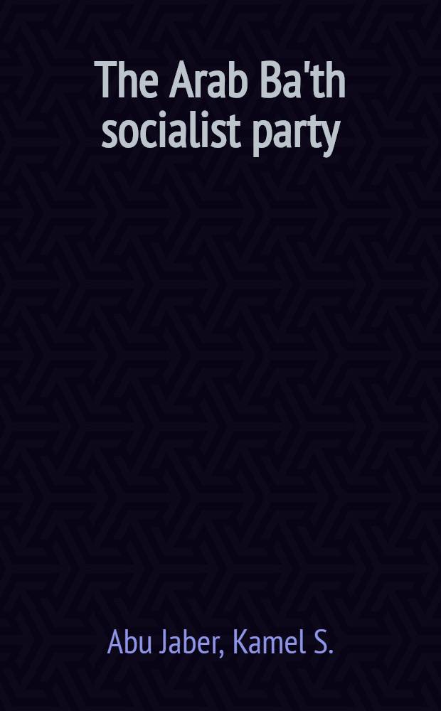 The Arab Ba'th socialist party : history, ideology and organization