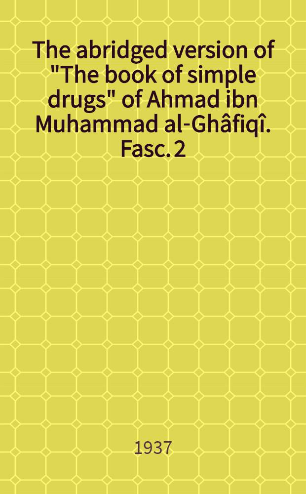 The abridged version of "The book of simple drugs" of Ahmad ibn Muhammad al-Ghâfiqî. Fasc. 2 : Letter Bâ' and Gim. Cairo: Gov. press