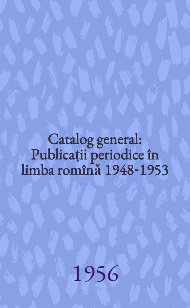 Catalog general : Publicaţii periodice &icirc;n limba rom&icirc;nǎ 1948-1953 : Publicaţii periodice &icirc;n alte limbi 1952-1953 : Publicaţii periodice &icirc;n limba rom&icirc;nǎ 1954 : Publicaţii periodice &icirc;n alte limbi 1954 : Alte publicaţii cu caracter periodic 1953-1954 : Lucrări originale : Traduceri 1948-1954 : Indice de nume (autori, autori recenzaţi) : Indice alfabetic al titlurilor de periodice