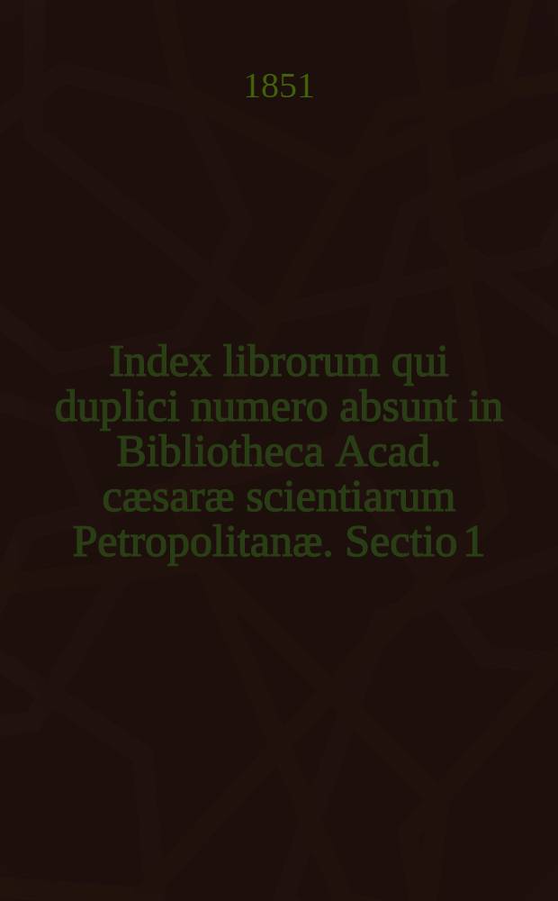 Index librorum qui duplici numero absunt in Bibliotheca Acad. cæsaræ scientiarum Petropolitanæ. Sectio 1 : Libri historici et geographici