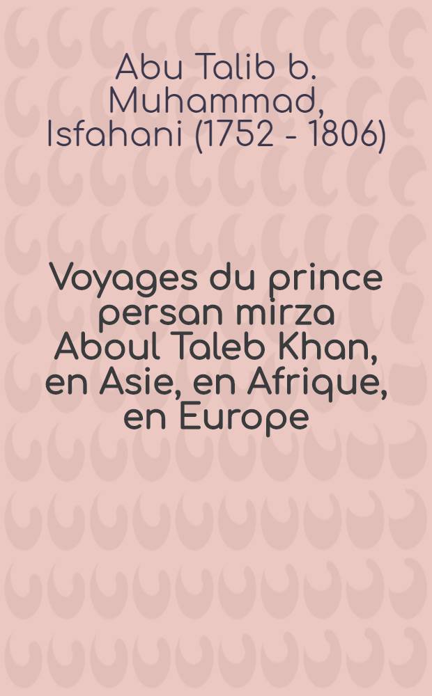 Voyages du prince persan mirza Aboul Taleb Khan, en Asie, en Afrique, en Europe