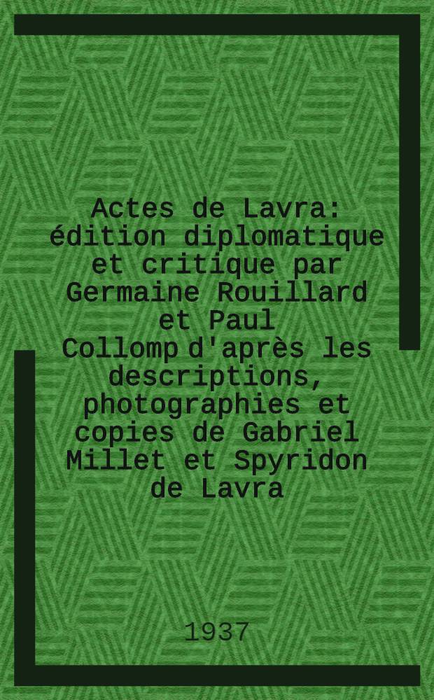 Actes de Lavra : édition diplomatique et critique par Germaine Rouillard et Paul Collomp d'après les descriptions, photographies et copies de Gabriel Millet et Spyridon de Lavra