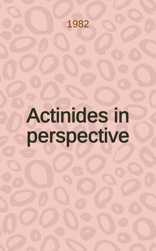Actinides in perspective : proc. of the Actinides-1981 conf., Pacific Grove, California, USA, 10-15 Sept. 1981