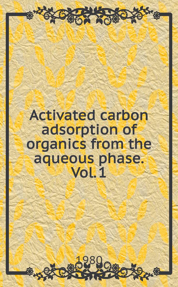 Activated carbon adsorption of organics from the aqueous phase. Vol. 1