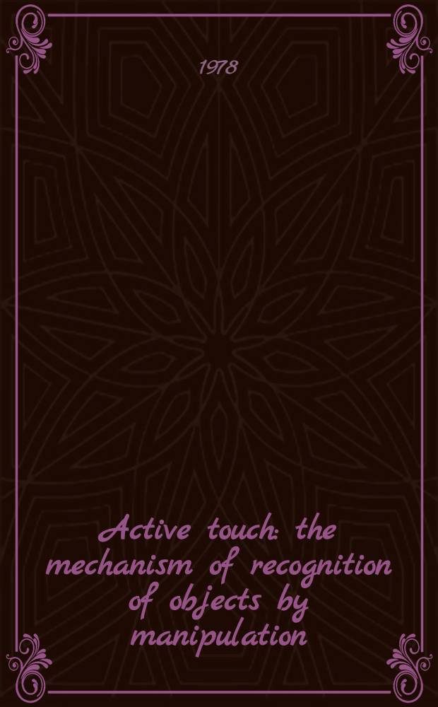 Active touch : the mechanism of recognition of objects by manipulation : a multi-disciplinary approach : proceedings of a Symposium held at Beaune, France, July 1977