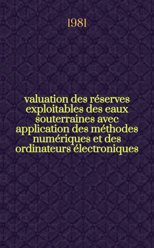 Évaluation des réserves exploitables des eaux souterraines avec application des méthodes numériques et des ordinateurs électroniques : séminaire "Problèmes du développement des ressources en eau dans les zones arides", Tachkent, 1981