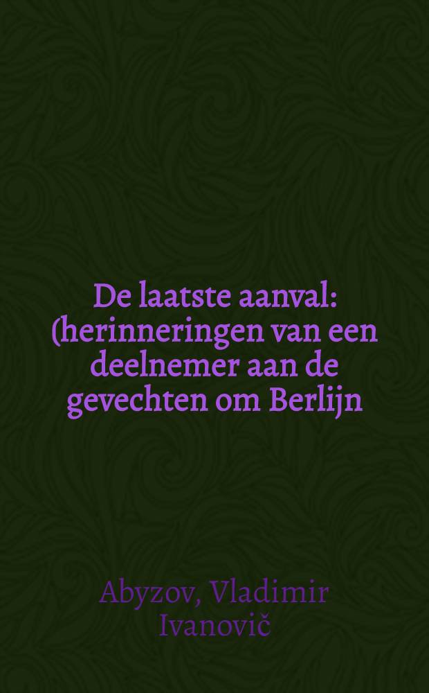 De laatste aanval : (herinneringen van een deelnemer aan de gevechten om Berlijn)