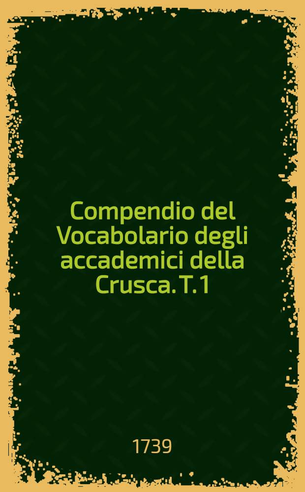 Compendio del Vocabolario degli accademici della Crusca. T. 1 : [A - C]