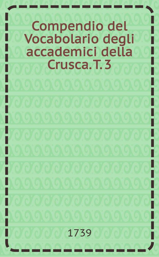 Compendio del Vocabolario degli accademici della Crusca. T. 3 : [L - P]