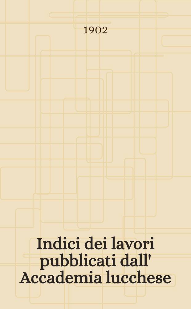 Indici dei lavori pubblicati dall' Accademia lucchese