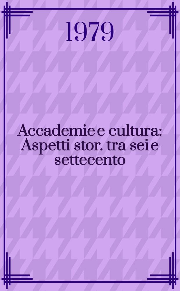 Accademie e cultura : Aspetti stor. tra sei e settecento