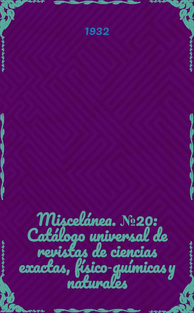 Miscelánea. № 20 : Catálogo universal de revistas de ciencias exactas, físico-químicas y naturales