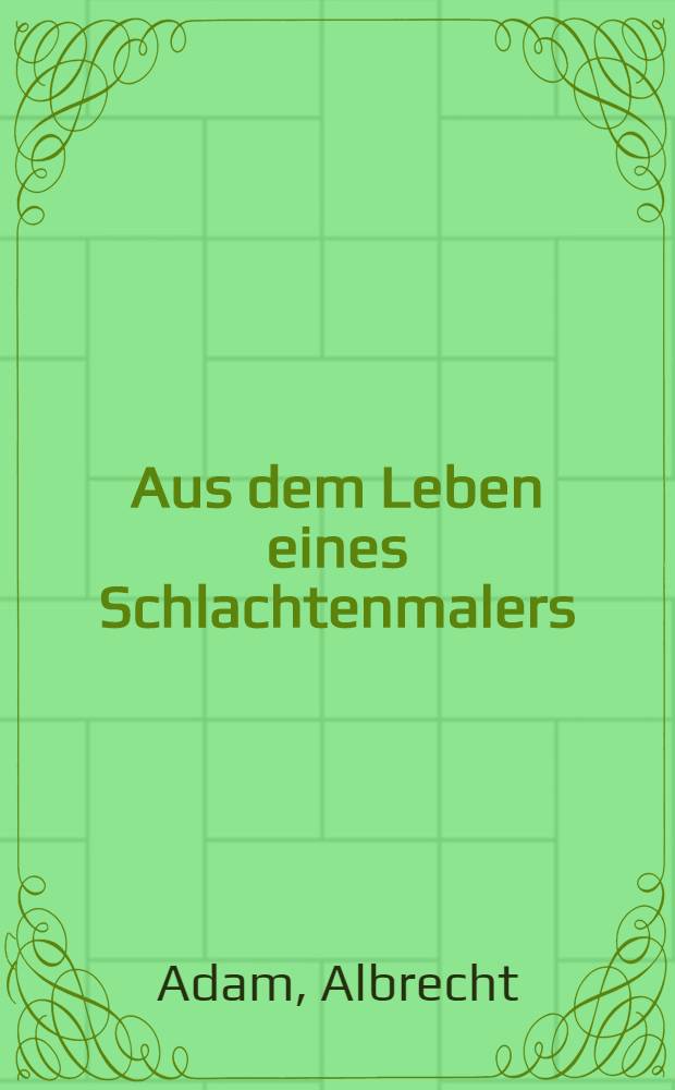 Aus dem Leben eines Schlachtenmalers : Selbstbiographie nebst einem Anhange
